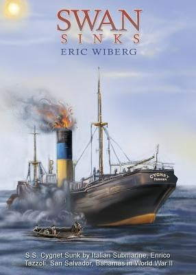 Swan Sinks: SS Cygnet Sunk by Italian Submarine Enrico Tazzoli, San Salvador, Bahamas in World War II by Wiberg, Eric