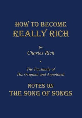 How to Become Really Rich: The Facsimile of His Original and Annotated Notes on the Song of Songs. by Rich, Charles