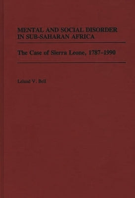 Mental and Social Disorder in Sub-Saharan Africa: The Case of Sierra Leone, 1787-1990 by Bell, Leland