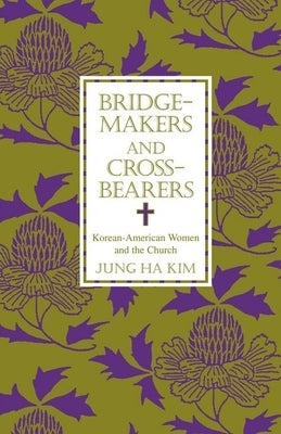 Bridge-Makers and Cross-Bearers: Korean-American Women and the Church by Kim, Jung Ha