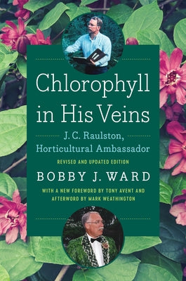 Chlorophyll in His Veins: J. C. Raulston, Horticultural Ambassador by Ward, Bobby J.
