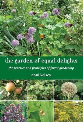The Garden of Equal Delights: The Practice and Principles of Forest Gardening by Kelsey, Anni