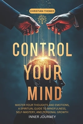 Control Your Mind: Master Your Thoughts and Emotions, A Spiritual Guide to Mindfulness, Self-Mastery, and Personal Growth by Journey, Inner