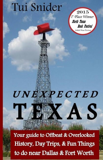 Unexpected Texas: Your guide to Offbeat & Overlooked History, Day Trips & Fun things to do near Dallas & Fort Worth by Snider, Tui