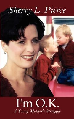 I'm O.K.: A Young Mother's Struggle by Pierce, Sherry L.