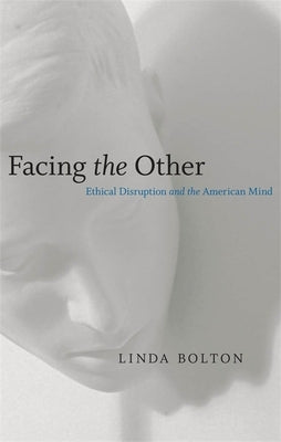 Facing the Other: Ethical Disruption and the American Mind by Bolton, Linda