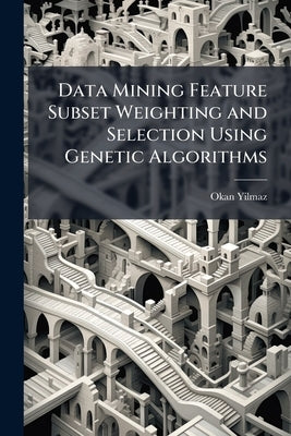 Data Mining Feature Subset Weighting and Selection Using Genetic Algorithms by Yilmaz, Okan