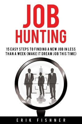 Job Hunting: 15 Easy Steps to Finding a New Job in Less Then a Week (Make It Dream Job This Tme) by Fishner, Erik