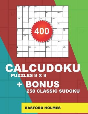 400 CalcuDoku puzzles 9 x 9 + BONUS 250 classic sudoku: Sudoku EASY, MEDIUM, HARD, VERY HARD puzzles and classic Sudoku 9x9 very hard levels by Holmes, Basford
