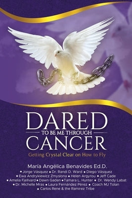 Dared to Be Me Through Cancer: Getting Crystal Clear on How to Fly by Ward, Randi D.