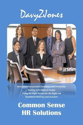 Common Sense HR Solutions: Workplace Harassment Awareness and Prevention - Dealing with Difficult People - Hiring the Right Person for the Right by Jones, Davy Z.