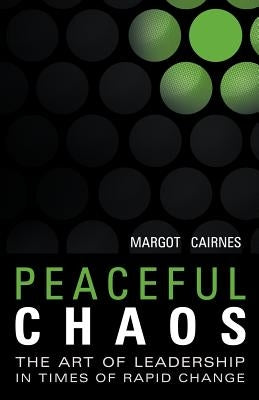 Peaceful Chaos: The Art of Leadership in Time of Rapid Change by Cairnes, Margot
