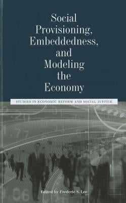 Social Provisioning, Embeddedness, and Modeling the Economy: Studies in Economic Reform and Social Justice by Lee, Frederic S.