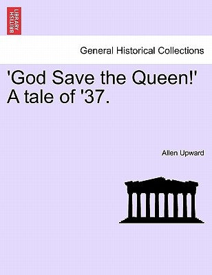 'God Save the Queen!' a Tale of '37. by Upward, Allen