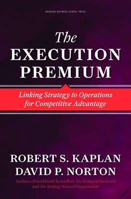The Execution Premium: Linking Strategy to Operations for Competitive Advantage by Kaplan, Robert S.