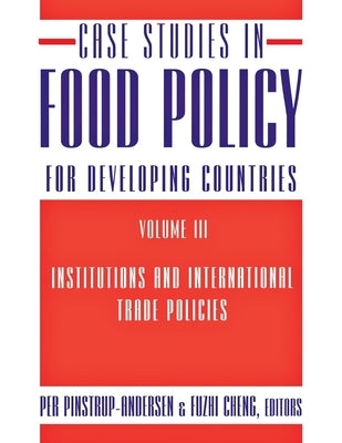 Case Studies in Food Policy for Developing Countries: Institutions and International Trade Policies by Pinstrup-Andersen, Per