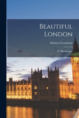 Beautiful London: 103 Photographs by Gernsheim, Helmut 1913-