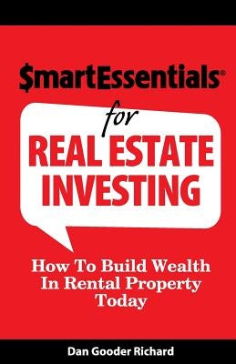 Smart Essentials for Real Estate Investing: How to Build Wealth in Rental Property Today by Richard, Dan Gooder