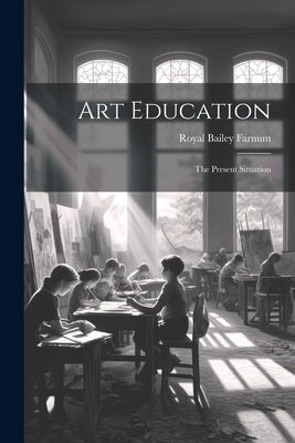 Art Education: The Present Situation by Bailey, Farnum Royal