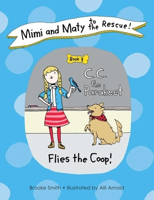 Mimi and Maty to the Rescue!: Book 3: C. C. the Parakeet Flies the Coop! by Smith, Brooke