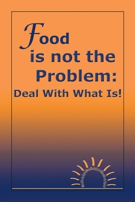 Food Is Not the Problem: Deal with What Is! by Morand M. a., Michelle