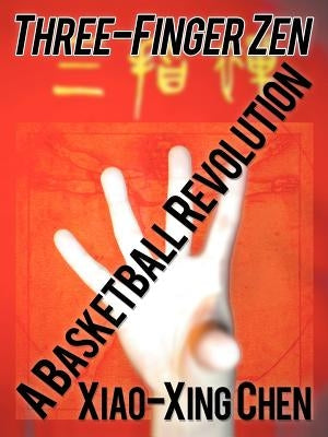 Three-Finger Zen: A Basketball Revolution by Chen, Xiao-Xing