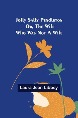 Jolly Sally Pendleton; Or, the Wife Who Was Not a Wife by Jean Libbey, Laura