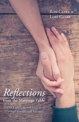 Reflections from the Marriage Table: Our Experiences of Love in Marriage, Family, and Ministry by Clark, Ron