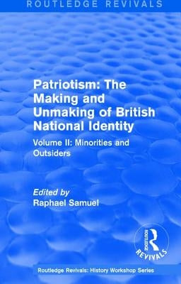Routledge Revivals: Patriotism: The Making and Unmaking of British National Identity (1989): Volume II: Minorities and Outsiders by Samuel, Raphael