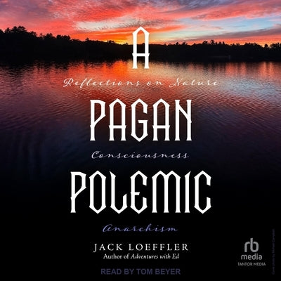 A Pagan Polemic: Reflections on Nature, Consciousness, and Anarchism by Loeffler, Jack