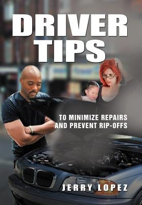 Driver Tips: To minimize repairs and prevent rip-offs by Lopez, Jerry