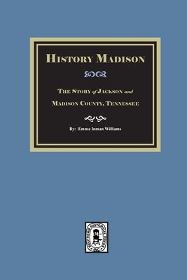Historic Madison: The Story of Jackson and Madison County, Tennessee by Williams, Emma Inman