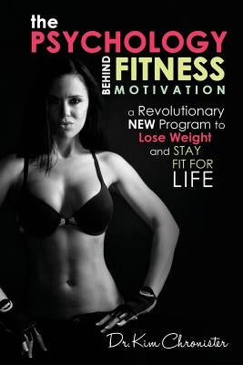 The Psychology Behind Fitness Motivation: A Revolutionary New Program to Lose Weight and Stay Fit for Life by Chronister, Kim