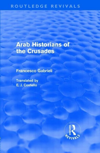Arab Historians of the Crusades (Routledge Revivals) by Gabrieli, Francesco