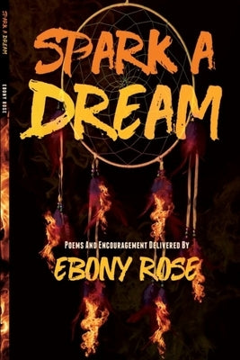Spark A Dream: Poems and Encouragement by Rose, Ebony