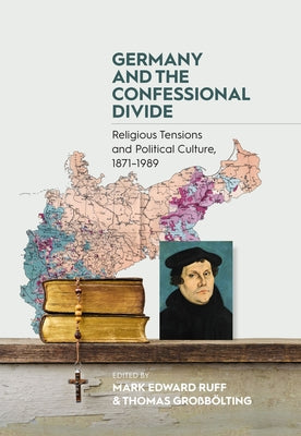 Germany and the Confessional Divide: Religious Tensions and Political Culture, 1871-1989 by Ruff, Mark Edward