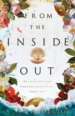 From The Inside Out: Why diets don't work (and what you are really hungry for) by Anderson, Anna