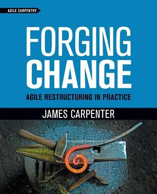 Forging Change: Agile Restructuring In Practice by Carpenter, James L.
