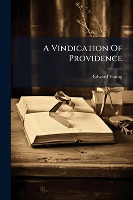 A Vindication Of Providence: Or, A True Estimate Of Human Life. ... Preach'd In St. George's Church Near Hanover-square, ... The Second Edition Correc by Young, Edward