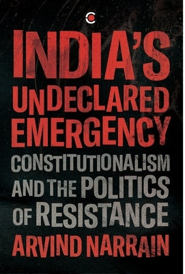 India's Undeclared Emergency: Constitutionalism and the Politics of Resistance by Narrain, Arvind