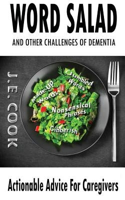 Word Salad: And Other Challenges of Dementia: Actionable Advice For Caregivers by Cook, J. E.