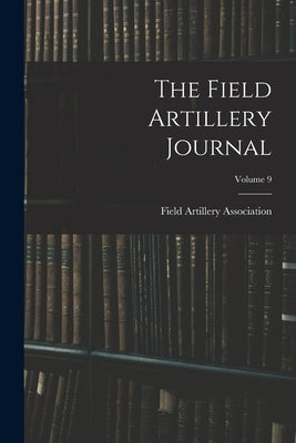 The Field Artillery Journal; Volume 9 by Field Artillery Association (U S )