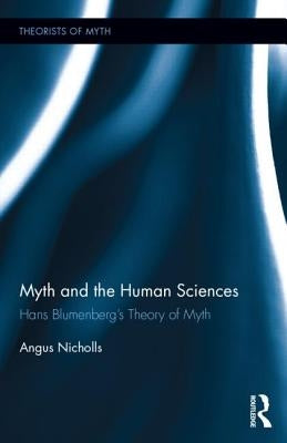 Myth and the Human Sciences: Hans Blumenberg's Theory of Myth by Nicholls, Angus
