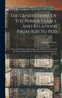 The Generations Of The Perrin Family And Relations From 1620 To 1920: Illustrated By Many Steel Engravings Of Homes, Groups Of Families And Individual by Perrin, Daniel A.