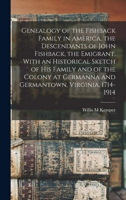 Genealogy of the Fishback Family in America, the Descendants of John Fishback, the Emigrant, With an Historical Sketch of his Family and of the Colony by Kemper, Willis M.