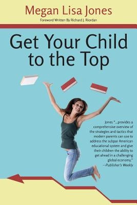 Get Your Child To The Top: Help Your Child Succeed at School and Life by Jones, Megan Lisa
