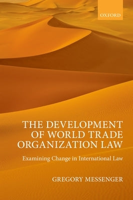 The Development of World Trade Organization Law: Examining Change in International Law by Messenger, Gregory
