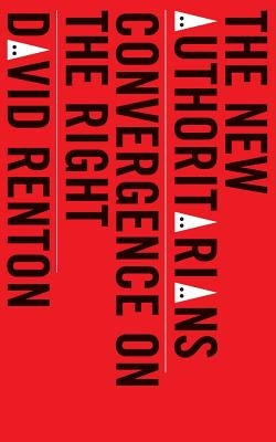 The New Authoritarians: Convergence on the Right by Renton, David