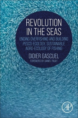 Revolution in the Seas: Ending Overfishing and Building Pesco-Ecology, Sustainable Agro-Ecology of Fishing by Gascuel, Didier