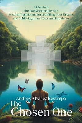 The Chosen One: A Fable about the Twelve Principles for Personal Transformation, Fulfilling Your Dreams, and Achieving Inner Peace and Happiness by Restrepo, Andrés Álvarez